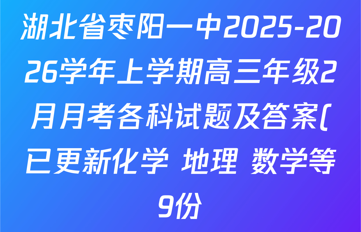 湖北省枣阳一中2025-2026学年上学期高三年级2月月考各科试题及答案(已更新化学 地理 数学等9份)